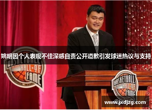 姚明因个人表现不佳深感自责公开道歉引发球迷热议与支持