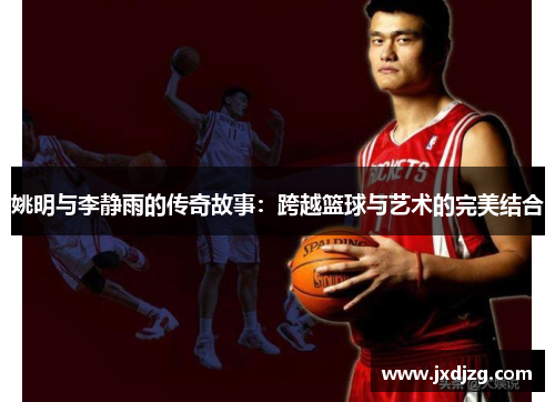 姚明与李静雨的传奇故事：跨越篮球与艺术的完美结合