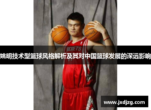 姚明技术型篮球风格解析及其对中国篮球发展的深远影响