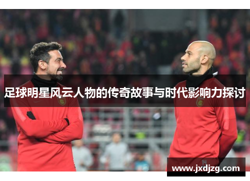 足球明星风云人物的传奇故事与时代影响力探讨