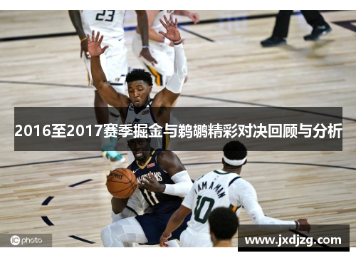 2016至2017赛季掘金与鹈鹕精彩对决回顾与分析
