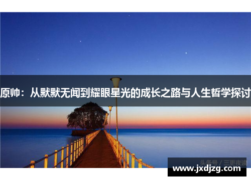 原帅：从默默无闻到耀眼星光的成长之路与人生哲学探讨