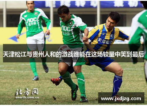 天津松江与贵州人和的激战谁能在这场较量中笑到最后