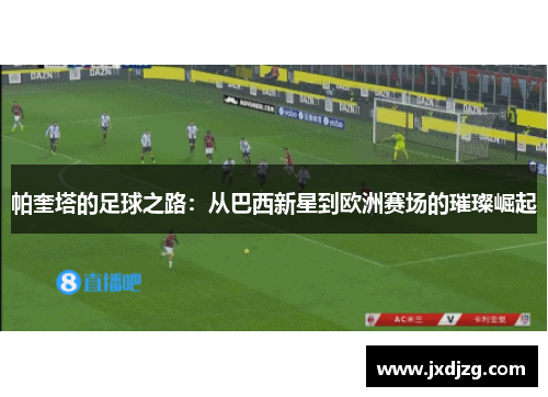 帕奎塔的足球之路：从巴西新星到欧洲赛场的璀璨崛起