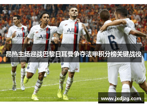 昂热主场迎战巴黎日耳曼争夺法甲积分榜关键战役