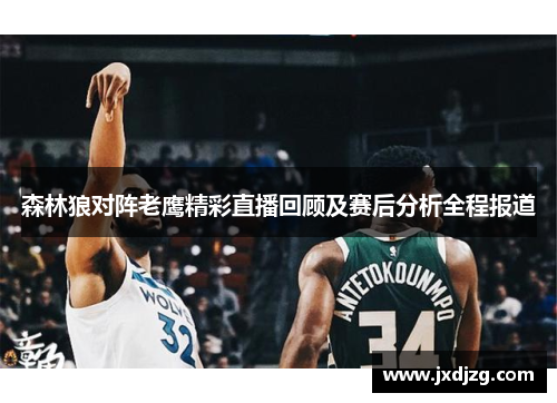 森林狼对阵老鹰精彩直播回顾及赛后分析全程报道