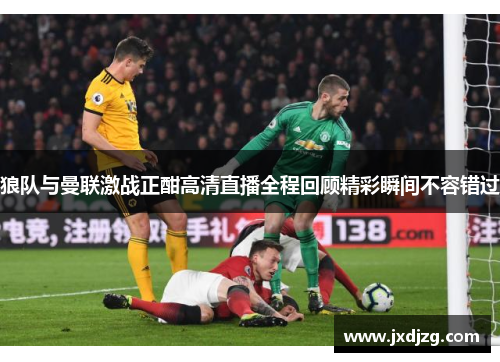 狼队与曼联激战正酣高清直播全程回顾精彩瞬间不容错过