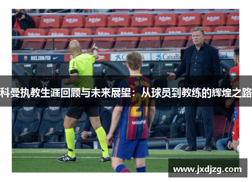科曼执教生涯回顾与未来展望：从球员到教练的辉煌之路